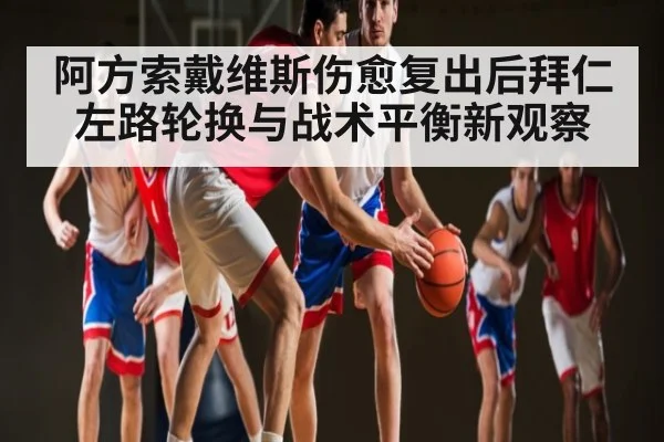 阿方索戴维斯伤愈复出后拜仁左路轮换与战术平衡新观察