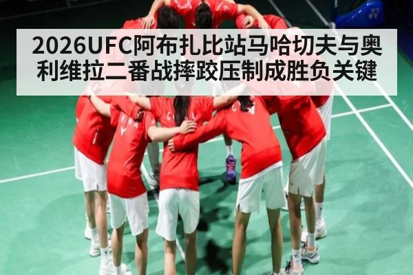 2026UFC阿布扎比站马哈切夫与奥利维拉二番战摔跤压制成胜负关键